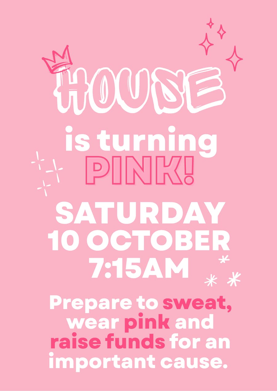 Pink Day poster: House is turning pink, Saturday 10 October, 7:15am. Prepare to sweat, wear pink and raise funds for an important cause.